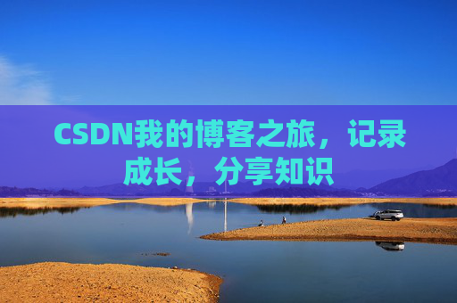 CSDN我的博客之旅，记录成长，分享知识